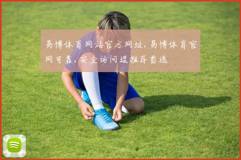 易博体育网站官方网址,易博体育官网可靠,安全访问逗推荐首选