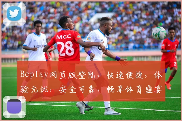 Beplay网页版登陆，快速便捷，体验无忧，安全可靠，畅享体育盛宴