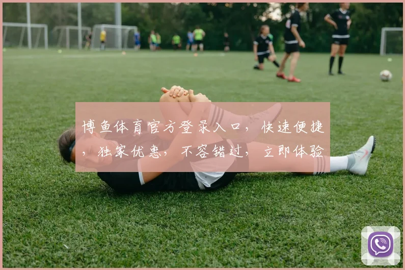 博鱼体育官方登录入口，快速便捷，独家优惠，不容错过，立即体验