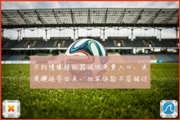 不朽情缘模拟器试玩免费入口，浪漫邂逅等你来，独家体验不容错过，立即下载