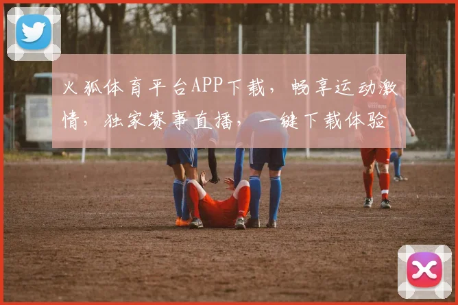 火狐体育平台APP下载，畅享运动激情，独家赛事直播，一键下载体验